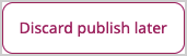 Discard publish later button in the menu Discard publish later button in the menu